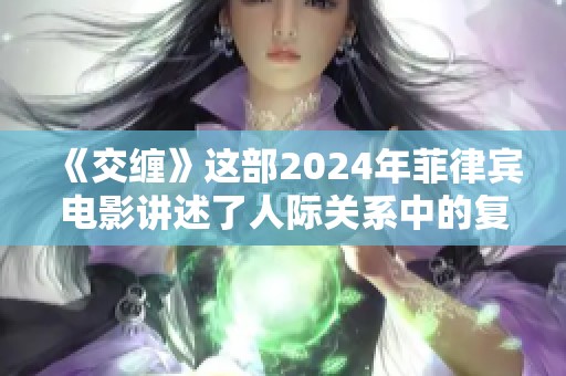 《交缠》这部2024年菲律宾电影讲述了人际关系中的复杂情感交错与纠葛