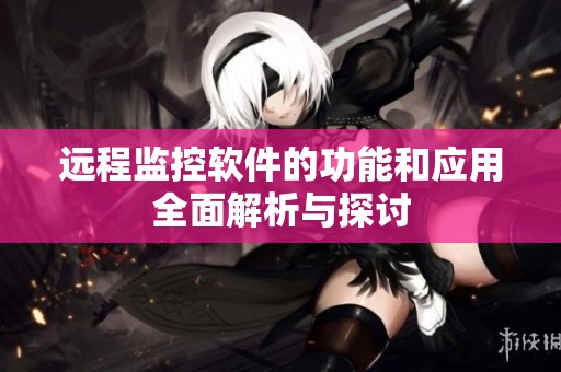 远程监控软件的功能和应用全面解析与探讨