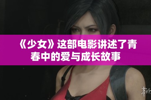 《少女》这部电影讲述了青春中的爱与成长故事