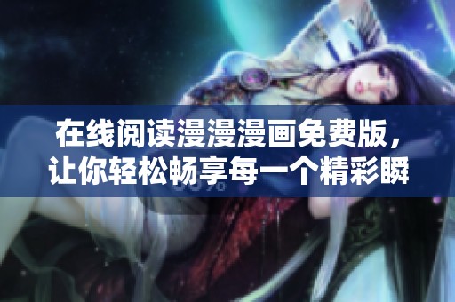 在线阅读漫漫漫画免费版，让你轻松畅享每一个精彩瞬间