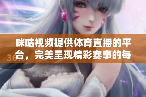 咪咕视频提供**直播的平台，完美呈现精彩赛事的每一瞬间