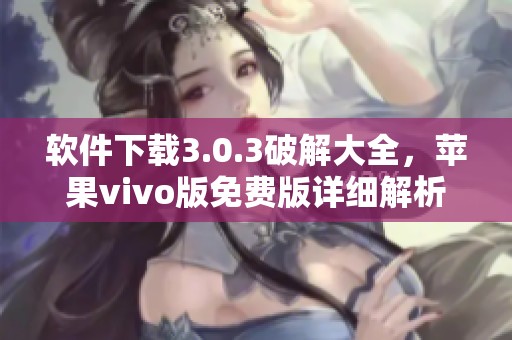 软件下载3.0.3破解大全，苹果vivo版免费版详细解析