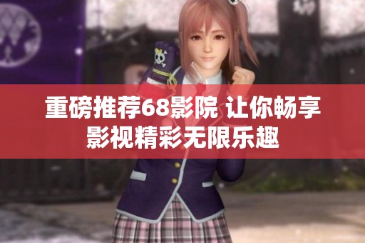 重磅推荐68影院 让你畅享影视精彩无限乐趣