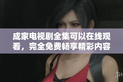 成家电视剧全集可以在线观看，完全免费畅享精彩内容