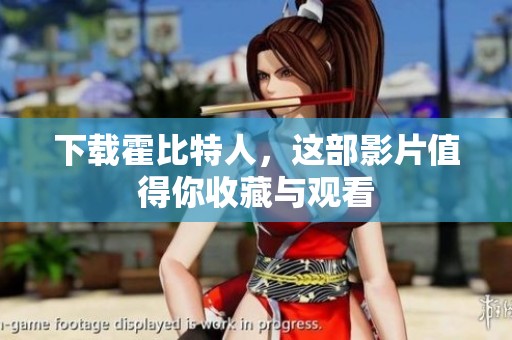 下载霍比特人，这部影片值得你收藏与观看