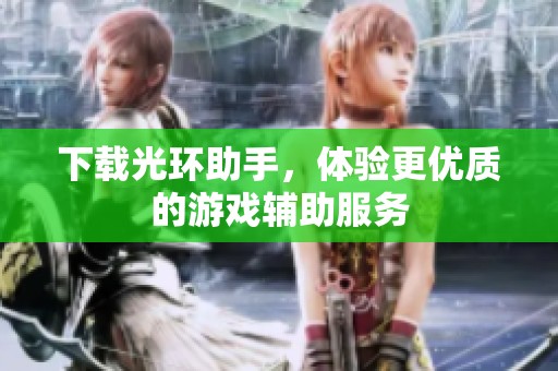 下载光环助手，体验更优质的游戏辅助服务