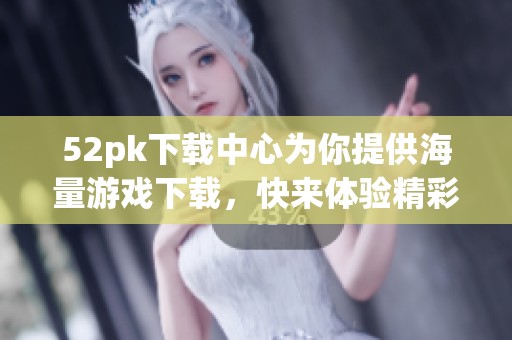 52pk下载中心为你提供海量游戏下载，快来体验精彩的游戏世界吧！