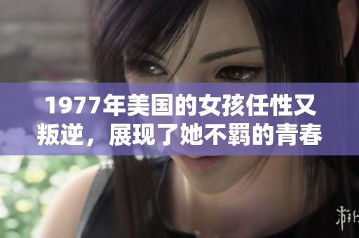 1977年美国的女孩任性又叛逆，展现了她不羁的青春风采