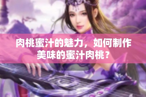 肉桃蜜汁的魅力，如何制作美味的蜜汁肉桃？
