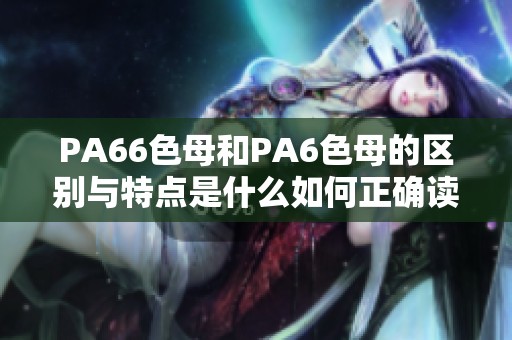 PA66色母和PA6色母的区别与特点是什么如何正确读音