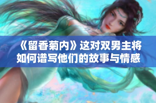 《留香菊内》这对双男主将如何谱写他们的故事与情感呢