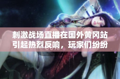 刺激战场直播在国外黄冈站引起热烈反响，玩家们纷纷参与其中