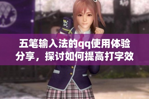 五笔输入法的qq使用体验分享，探讨如何提高打字效率的方法