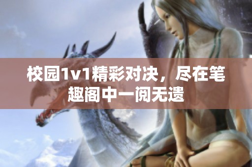 校园1v1精彩对决，尽在笔趣阁中一阅无遗