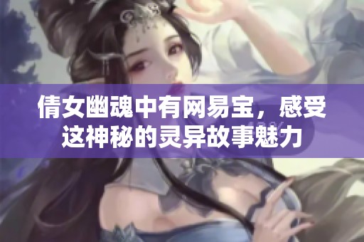 倩女幽魂中有网易宝，感受这神秘的灵异故事魅力