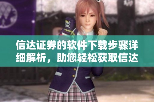 信达证券的软件下载步骤详细解析，助您轻松获取信达证券软件