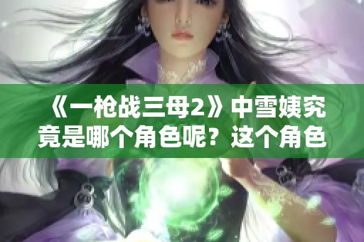 《一枪战三母2》中雪姨究竟是哪个角色呢？这个角色的身份揭晓了！