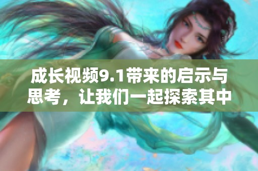 成长视频9.1带来的启示与思考，让我们一起探索其中的奥秘