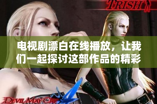电视剧漂白在线播放，让我们一起探讨这部作品的精彩内容和深层意义
