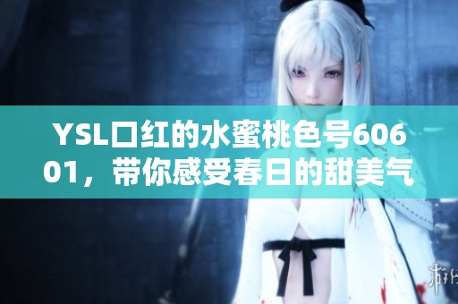 YSL口红的水蜜桃色号60601，带你感受春日的甜美气息