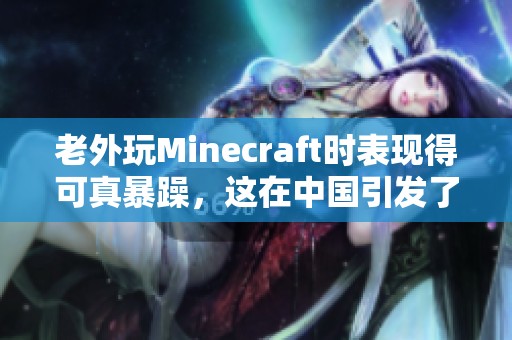 老外玩Minecraft时表现得可真暴躁，这在中国引发了许多有趣的反应