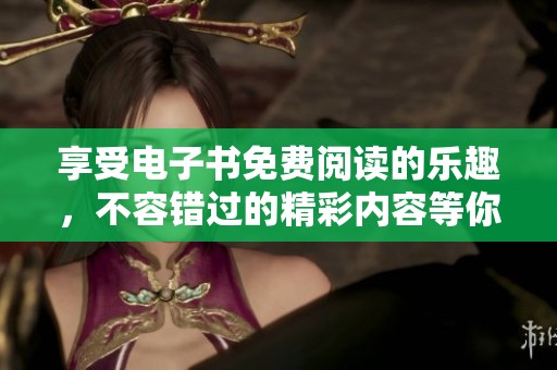 享受电子书免费阅读的乐趣，不容错过的精彩内容等你来探索！