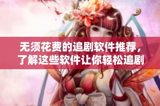 无须花费的追剧软件推荐，了解这些软件让你轻松追剧！