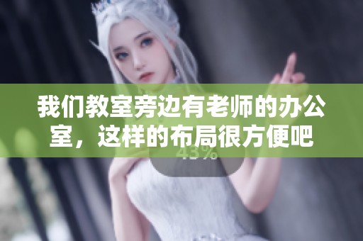 我们教室旁边有老师的办公室，这样的布局很方便吧