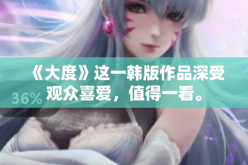 《大度》这一韩版作品深受观众喜爱，值得一看。
