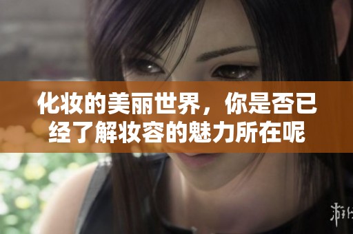 化妆的美丽世界，你是否已经了解妆容的魅力所在呢