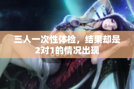 三人一次性体检，结果却是2对1的情况出现