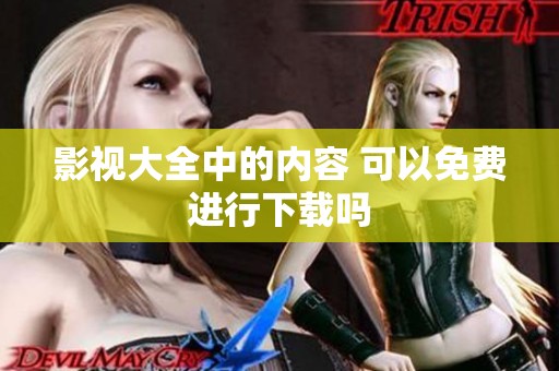 影视大全中的内容 可以免费进行下载吗