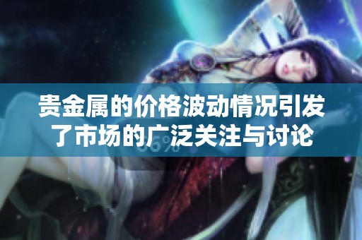 贵金属的价格波动情况引发了市场的广泛关注与讨论