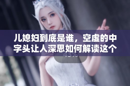 儿媳妇到底是谁，空虚的中字头让人深思如何解读这个问题