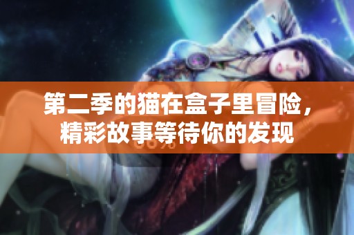 第二季的猫在盒子里冒险，精彩故事等待你的发现