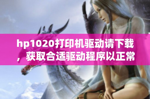 hp1020打印机驱动请下载，获取合适驱动程序以正常使用打印机
