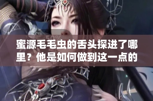 蜜源毛毛虫的舌头探进了哪里？他是如何做到这一点的呢