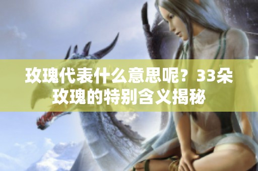 玫瑰代表什么意思呢？33朵玫瑰的特别含义揭秘