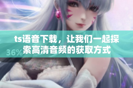 ts语音下载，让我们一起探索高清音频的获取方式
