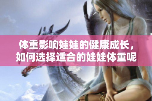 体重影响娃娃的健康成长，如何选择适合的娃娃体重呢