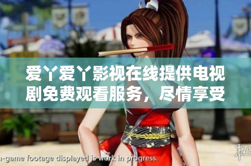 爱丫爱丫影视在线提供电视剧免费观看服务，尽情享受精彩内容吧！