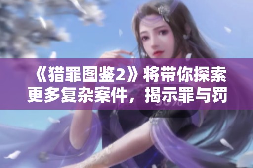 《猎罪图鉴2》将带你探索更多复杂案件，揭示罪与罚的深层关系