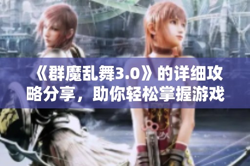 《群魔乱舞3.0》的详细攻略分享，助你轻松掌握游戏技巧与策略