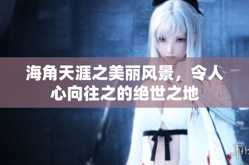 海角天涯之美丽风景，令人心向往之的绝世之地
