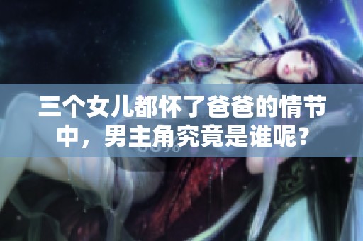 三个女儿都怀了爸爸的情节中，男主角究竟是谁呢？