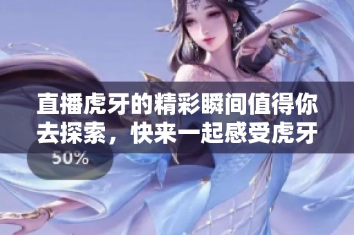 直播虎牙的精彩瞬间值得你去探索，快来一起感受虎牙直播的魅力吧