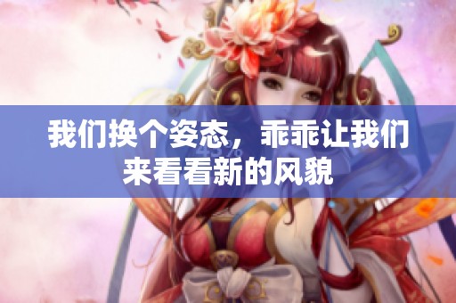 我们换个姿态，乖乖让我们来看看新的风貌