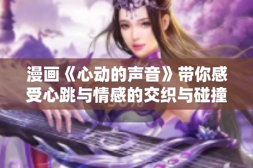 漫画《心动的声音》带你感受心跳与情感的交织与碰撞