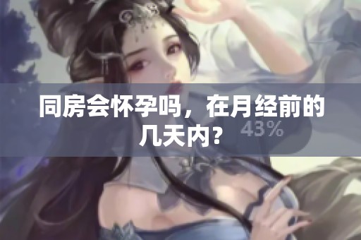 同房会怀孕吗，在月经前的几天内？