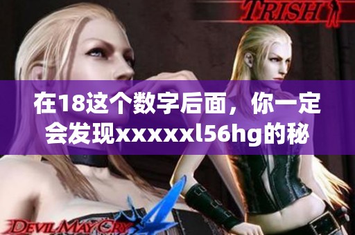 在18这个数字后面，你一定会发现xxxxxl56hg的秘密，快来了解一下吧